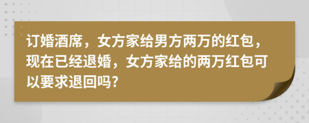 订婚酒席，女方家给男方两万的红包，现在已经退婚，女方家给的两万红包可以要求退回吗?