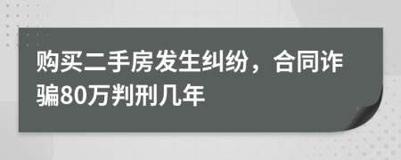 购买二手房发生纠纷，合同诈骗80万判刑几年