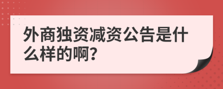 外商独资减资公告是什么样的啊？