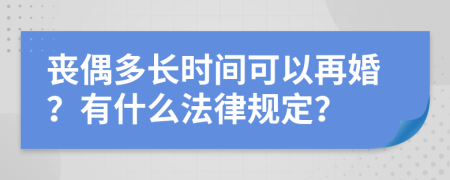 丧偶多长时间可以再婚？有什么法律规定？