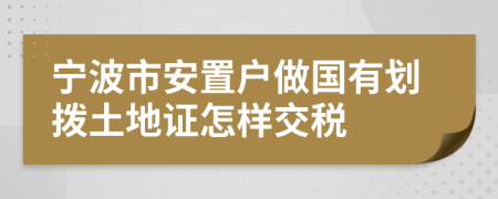 宁波市安置户做国有划拨土地证怎样交税