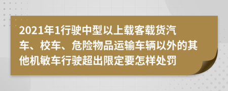 2021年1行驶中型以上载客载货汽车、校车、危险物品运输车辆以外的其他机敏车行驶超出限定要怎样处罚