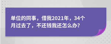 单位的同事，借我2021年，34个月过去了，不还钱我还怎么办？