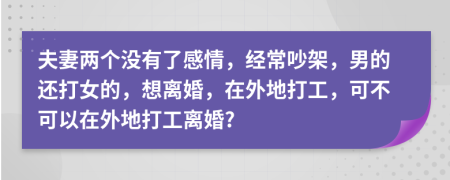 夫妻两个没有了感情，经常吵架，男的还打女的，想离婚，在外地打工，可不可以在外地打工离婚?