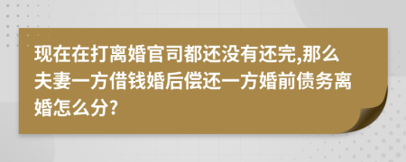 现在在打离婚官司都还没有还完,那么夫妻一方借钱婚后偿还一方婚前债务离婚怎么分?