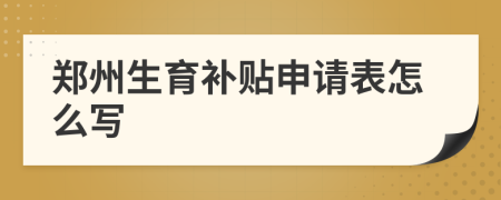 郑州生育补贴申请表怎么写