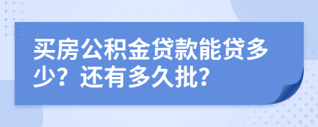 买房公积金贷款能贷多少？还有多久批？