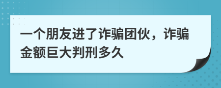 一个朋友进了诈骗团伙，诈骗金额巨大判刑多久