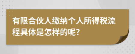 有限合伙人缴纳个人所得税流程具体是怎样的呢？