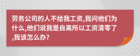 劳务公司的人不给我工资,我问他们为什么,他们说我是自离所以工资清零了,我该怎么办?