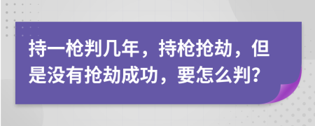 持一枪判几年，持枪抢劫，但是没有抢劫成功，要怎么判？