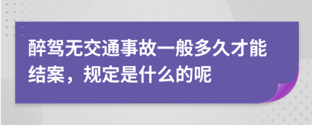 醉驾无交通事故一般多久才能结案，规定是什么的呢