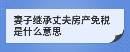 妻子继承丈夫房产免税是什么意思