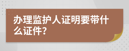 办理监护人证明要带什么证件？