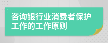 咨询银行业消费者保护工作的工作原则