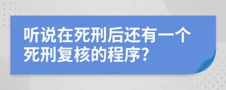 听说在死刑后还有一个死刑复核的程序?