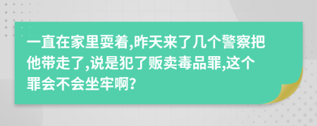 一直在家里耍着,昨天来了几个警察把他带走了,说是犯了贩卖毒品罪,这个罪会不会坐牢啊？