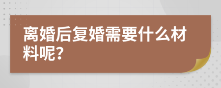 离婚后复婚需要什么材料呢？