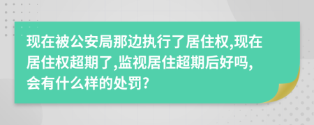 现在被公安局那边执行了居住权,现在居住权超期了,监视居住超期后好吗,会有什么样的处罚?