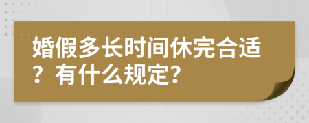 婚假多长时间休完合适？有什么规定？