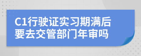 C1行驶证实习期满后要去交管部门年审吗