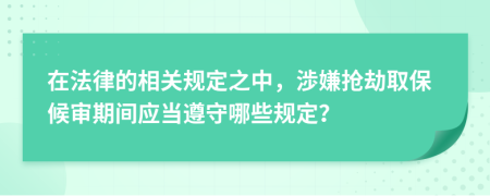 在法律的相关规定之中，渉嫌抢劫取保候审期间应当遵守哪些规定？