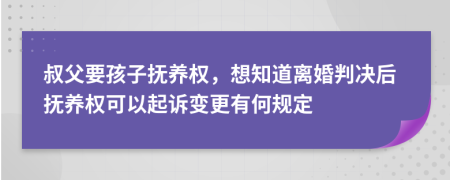 叔父要孩子抚养权，想知道离婚判决后抚养权可以起诉变更有何规定