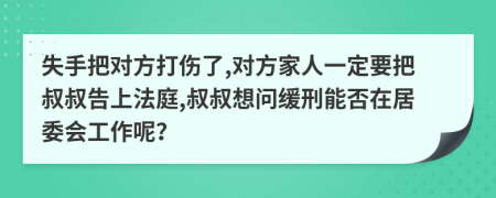 失手把对方打伤了,对方家人一定要把叔叔告上法庭,叔叔想问缓刑能否在居委会工作呢？