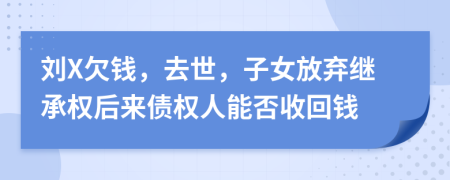 刘X欠钱，去世，子女放弃继承权后来债权人能否收回钱