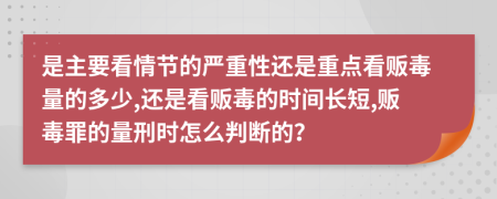 是主要看情节的严重性还是重点看贩毒量的多少,还是看贩毒的时间长短,贩毒罪的量刑时怎么判断的？