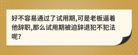 好不容易通过了试用期,可是老板逼着他辞职,那么试用期被迫辞退犯不犯法呢？