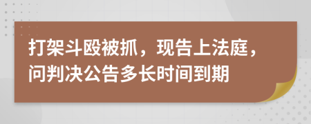 打架斗殴被抓，现告上法庭，问判决公告多长时间到期