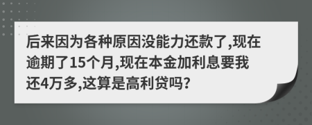 后来因为各种原因没能力还款了,现在逾期了15个月,现在本金加利息要我还4万多,这算是高利贷吗？