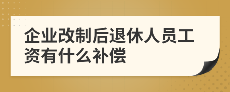 企业改制后退休人员工资有什么补偿