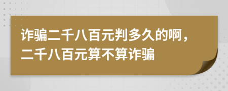 诈骗二千八百元判多久的啊，二千八百元算不算诈骗