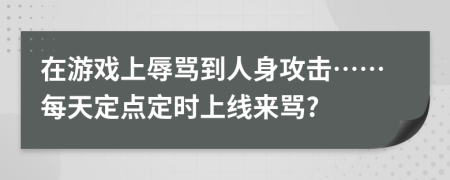 在游戏上辱骂到人身攻击……每天定点定时上线来骂?