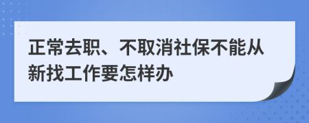 正常去职、不取消社保不能从新找工作要怎样办