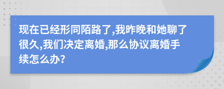 现在已经形同陌路了,我昨晚和她聊了很久,我们决定离婚,那么协议离婚手续怎么办？