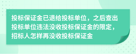 投标保证金已退给投标单位，之后查出投标单位违法没收投标保证金的限定，招标人怎样再没收投标保证金