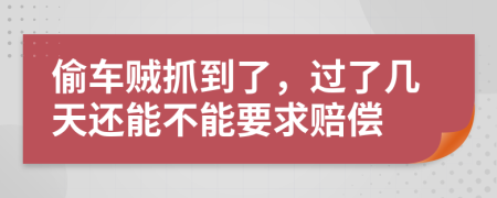 偷车贼抓到了，过了几天还能不能要求赔偿