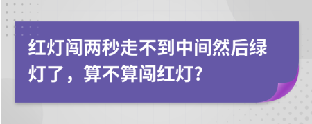 红灯闯两秒走不到中间然后绿灯了，算不算闯红灯?