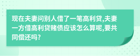 现在夫妻问别人借了一笔高利贷,夫妻一方借高利贷赌债应该怎么算呢,要共同偿还吗?