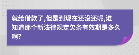 就给借款了,但是到现在还没还呢,谁知道那个新法律规定欠条有效期是多久啊？