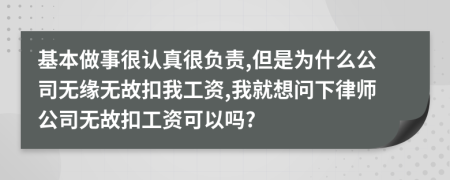 基本做事很认真很负责,但是为什么公司无缘无故扣我工资,我就想问下律师公司无故扣工资可以吗?