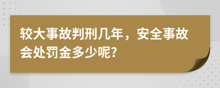 较大事故判刑几年，安全事故会处罚金多少呢?