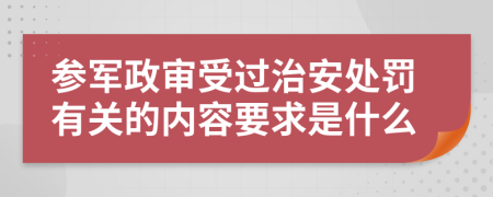 参军政审受过治安处罚有关的内容要求是什么