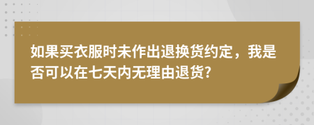 如果买衣服时未作出退换货约定，我是否可以在七天内无理由退货?