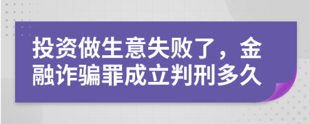 投资做生意失败了，金融诈骗罪成立判刑多久