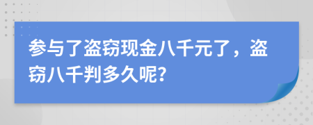 参与了盗窃现金八千元了，盗窃八千判多久呢？