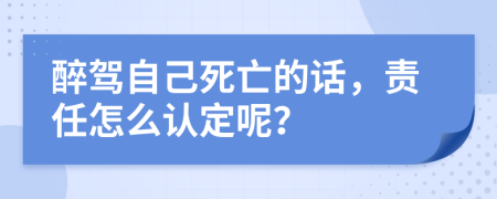 醉驾自己死亡的话，责任怎么认定呢？